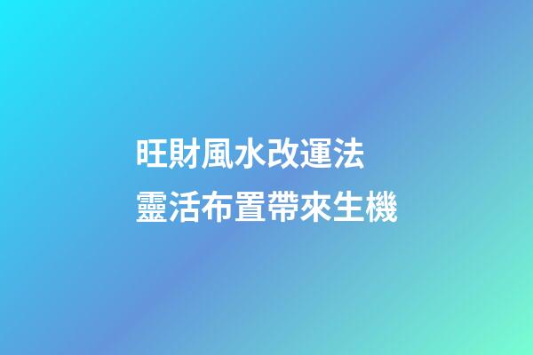 旺財風水改運法 靈活布置帶來生機